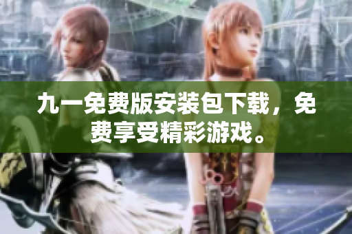 九一免費(fèi)版安裝包下載，免費(fèi)享受精彩游戲。