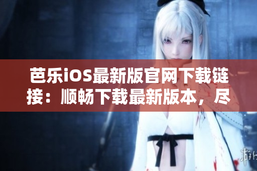 芭樂(lè)iOS最新版官網(wǎng)下載鏈接：順暢下載最新版本，盡享便捷功能