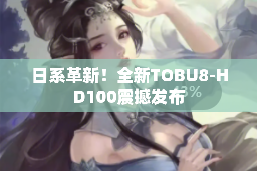 日系革新！全新TOBU8-HD100震撼發(fā)布