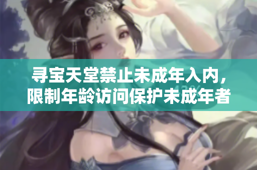 尋寶天堂禁止未成年入內(nèi)，限制年齡訪問(wèn)保護(hù)未成年者安全的在線寶藏探索平臺(tái)