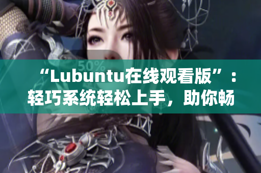 “Lubuntu在線觀看版”：輕巧系統(tǒng)輕松上手，助你暢享影音時光