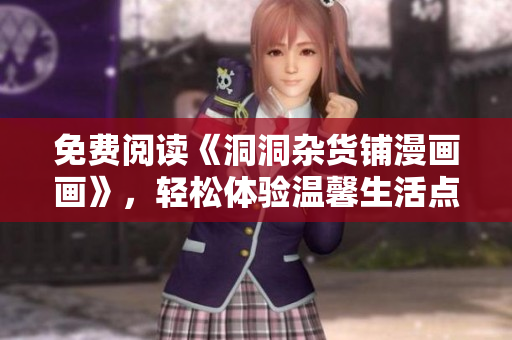 免費(fèi)閱讀《洞洞雜貨鋪漫畫畫》，輕松體驗(yàn)溫馨生活點(diǎn)滴