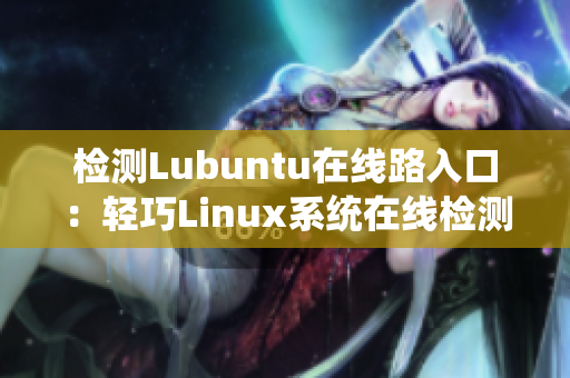 檢測Lubuntu在線路入口：輕巧Linux系統(tǒng)在線檢測入口