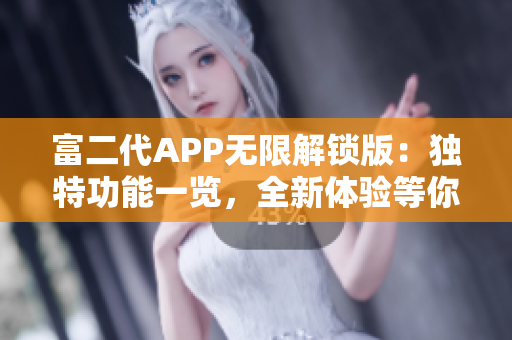 富二代APP無限解鎖版：獨特功能一覽，全新體驗等你來探索