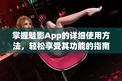 掌握魅影App的詳細(xì)使用方法，輕松享受其功能的指南