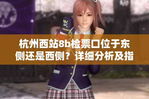 杭州西站8b檢票口位于東側(cè)還是西側(cè)？詳細(xì)分析及指引