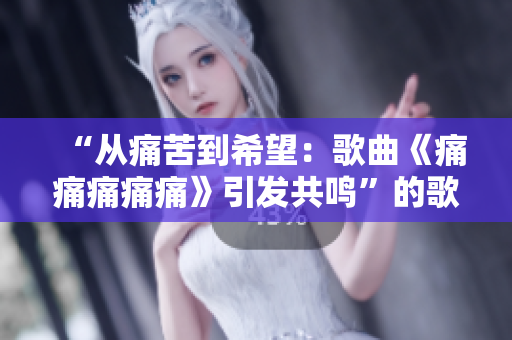 “從痛苦到希望：歌曲《痛痛痛痛痛》引發(fā)共鳴”的歌詞備受喜愛(ài)