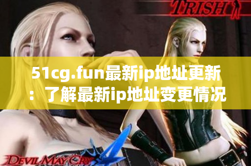 51cg.fun最新ip地址更新：了解最新ip地址變更情況