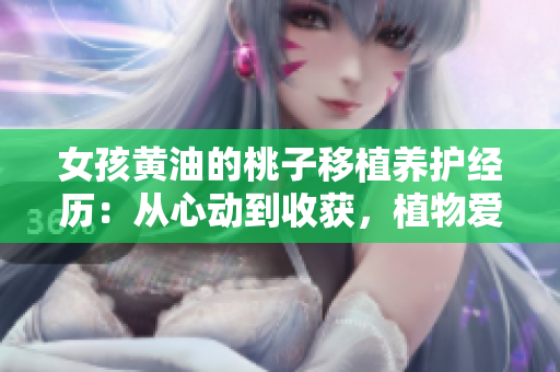 女孩黃油的桃子移植養(yǎng)護(hù)經(jīng)歷：從心動(dòng)到收獲，植物愛護(hù)的故事