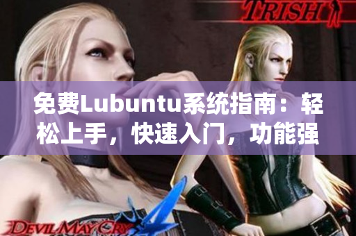 免費(fèi)Lubuntu系統(tǒng)指南：輕松上手，快速入門(mén)，功能強(qiáng)大