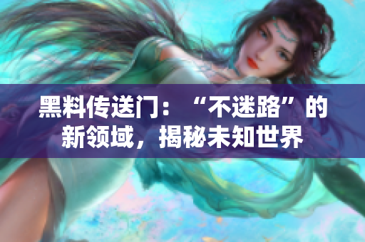 黑料傳送門(mén)：“不迷路”的新領(lǐng)域，揭秘未知世界