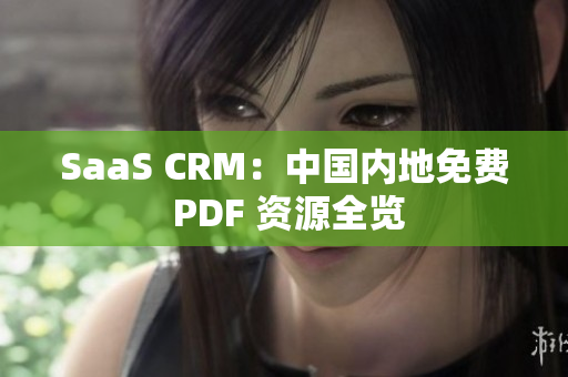 SaaS CRM：中國(guó)內(nèi)地免費(fèi) PDF 資源全覽