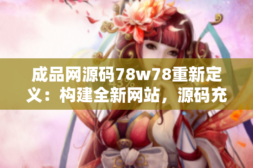 成品網(wǎng)源碼78w78重新定義：構(gòu)建全新網(wǎng)站，源碼充分解析
