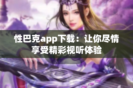 性巴克app下載：讓你盡情享受精彩視聽體驗