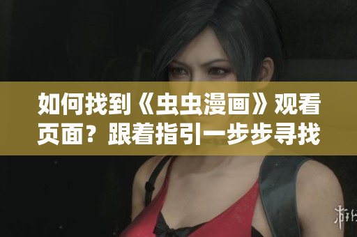 如何找到《蟲(chóng)蟲(chóng)漫畫(huà)》觀看頁(yè)面？跟著指引一步步尋找入口！
