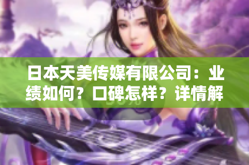 日本天美傳媒有限公司：業(yè)績如何？口碑怎樣？詳情解析!