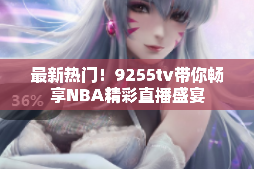最新熱門！9255tv帶你暢享NBA精彩直播盛宴