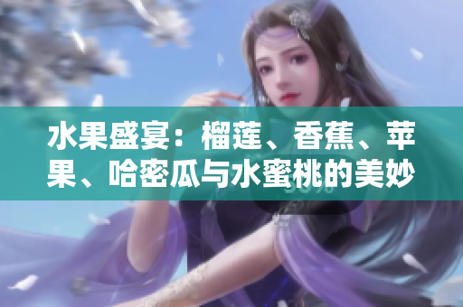 水果盛宴：榴蓮、香蕉、蘋果、哈密瓜與水蜜桃的美妙組合