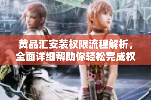 黃品匯安裝權限流程解析，全面詳細幫助你輕松完成權限設置