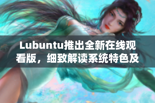 Lubuntu推出全新在線(xiàn)觀看版，細(xì)致解讀系統(tǒng)特色及操作指南