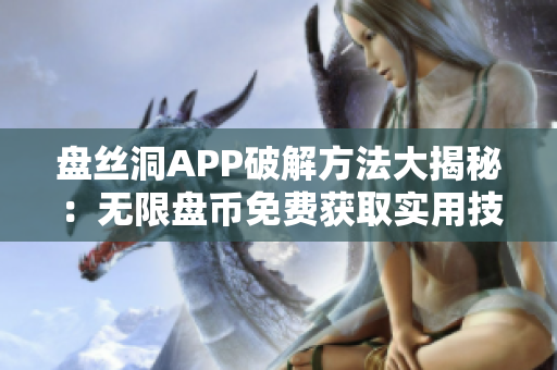 盤(pán)絲洞APP破解方法大揭秘：無(wú)限盤(pán)幣免費(fèi)獲取實(shí)用技巧揭秘