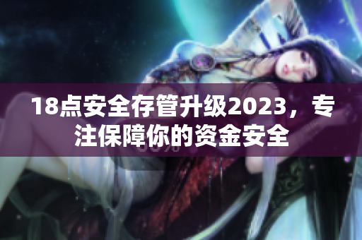 18點安全存管升級2023，專注保障你的資金安全