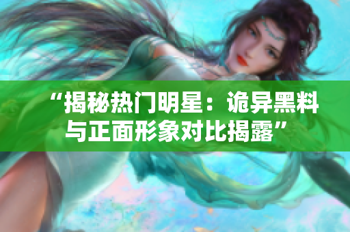 “揭秘?zé)衢T明星：詭異黑料與正面形象對比揭露”