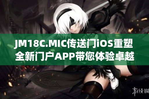 JM18C.MIC傳送門iOS重塑全新門戶APP帶您體驗卓越科技