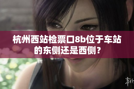 杭州西站檢票口8b位于車站的東側還是西側？