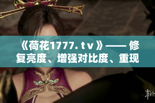 《荷花1777. tⅴ》—— 修復亮度、增強對比度、重現(xiàn)鮮艷色彩！