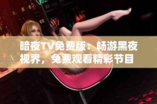 暗夜TV免費版：暢游黑夜視界，免費觀看精彩節(jié)目 