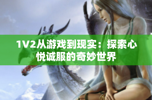 1V2從游戲到現(xiàn)實(shí)：探索心悅誠服的奇妙世界