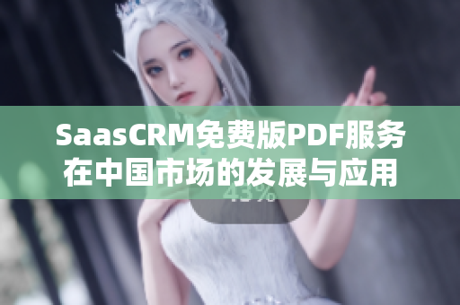 SaasCRM免費(fèi)版PDF服務(wù)在中國市場的發(fā)展與應(yīng)用