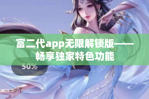 富二代app無限解鎖版——暢享獨(dú)家特色功能