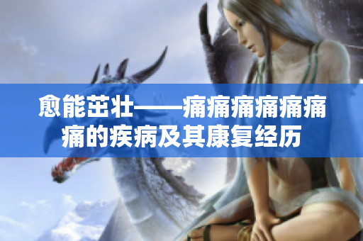 愈能茁壯——痛痛痛痛痛痛痛的疾病及其康復(fù)經(jīng)歷