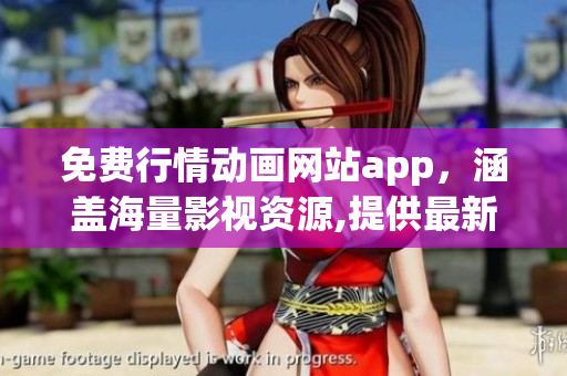 免費(fèi)行情動(dòng)畫網(wǎng)站app，涵蓋海量影視資源,提供最新熱門動(dòng)漫，是您最佳的動(dòng)漫欣賞平臺(tái)