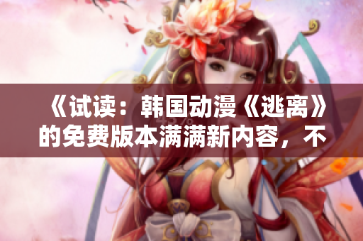 《試讀：韓國(guó)動(dòng)漫《逃離》的免費(fèi)版本滿滿新內(nèi)容，不容錯(cuò)過(guò)！》
