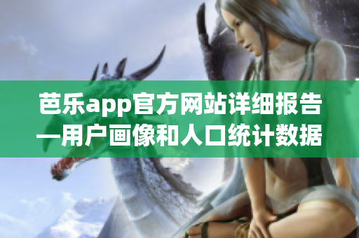 芭樂(lè)app官方網(wǎng)站詳細(xì)報(bào)告—用戶畫(huà)像和人口統(tǒng)計(jì)數(shù)據(jù)
