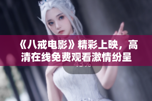 《八戒電影》精彩上映，高清在線免費(fèi)觀看激情紛呈