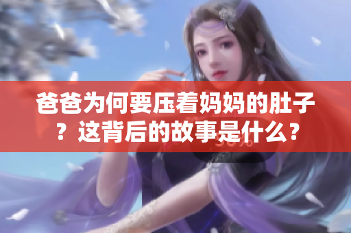 爸爸為何要壓著媽媽的肚子？這背后的故事是什么？