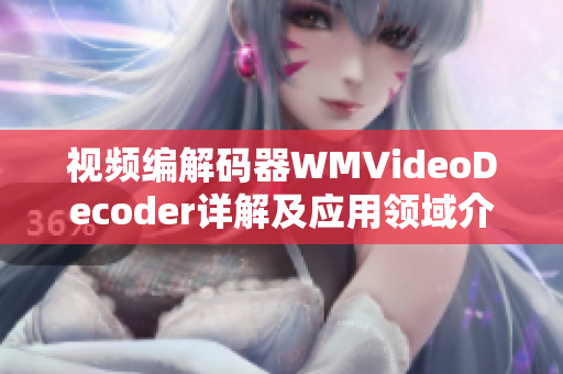 視頻編解碼器WMVideoDecoder詳解及應(yīng)用領(lǐng)域介紹