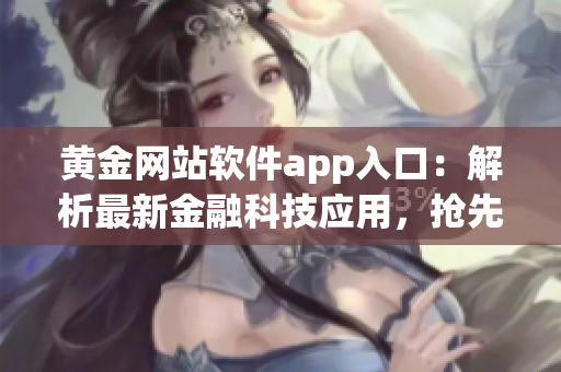 黃金網(wǎng)站軟件app入口：解析最新金融科技應(yīng)用，搶先掌握投資機(jī)遇