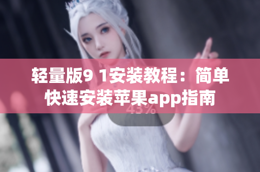 輕量版9 1安裝教程：簡(jiǎn)單快速安裝蘋果app指南