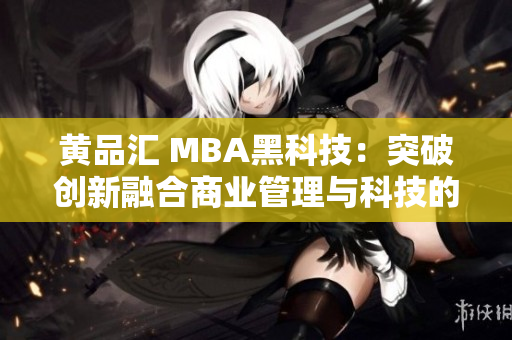 黃品匯 MBA黑科技：突破創(chuàng)新融合商業(yè)管理與科技的未來(lái)