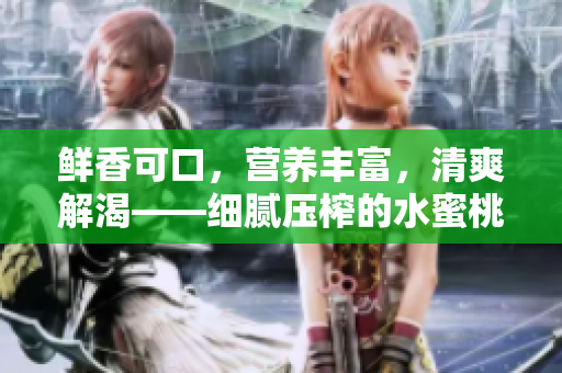 鮮香可口，營(yíng)養(yǎng)豐富，清爽解渴——細(xì)膩壓榨的水蜜桃汁是夏日的最佳選擇
