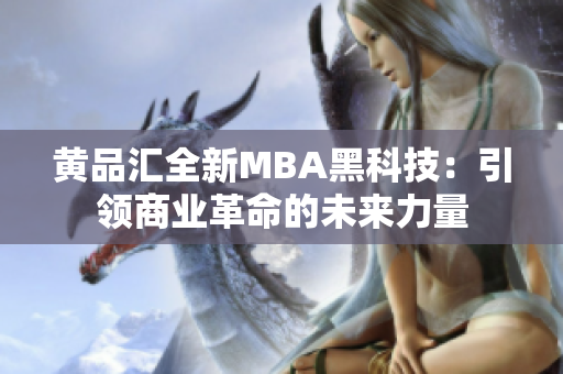 黃品匯全新MBA黑科技：引領(lǐng)商業(yè)革命的未來力量