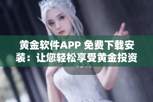 黃金軟件APP 免費(fèi)下載安裝：讓您輕松享受黃金投資的便捷體驗(yàn)