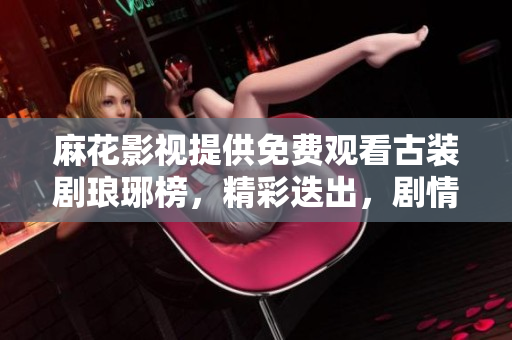 麻花影視提供免費(fèi)觀看古裝劇瑯琊榜，精彩迭出，劇情扣人心弦