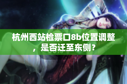 杭州西站檢票口8b位置調(diào)整，是否遷至東側(cè)？