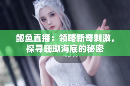 鮑魚(yú)直播：領(lǐng)略新奇刺激，探尋珊瑚海底的秘密